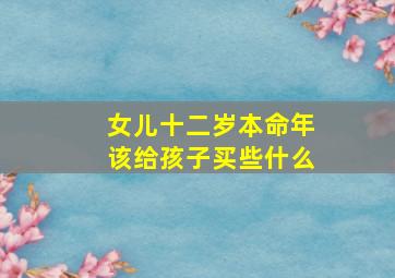 女儿十二岁本命年该给孩子买些什么