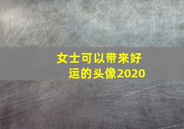 女士可以带来好运的头像2020