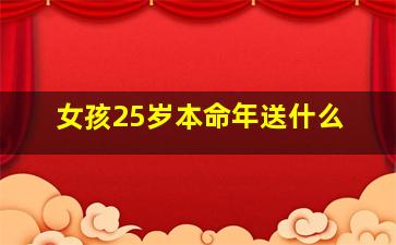 女孩25岁本命年送什么