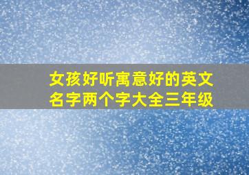 女孩好听寓意好的英文名字两个字大全三年级