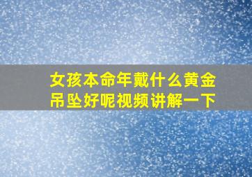 女孩本命年戴什么黄金吊坠好呢视频讲解一下