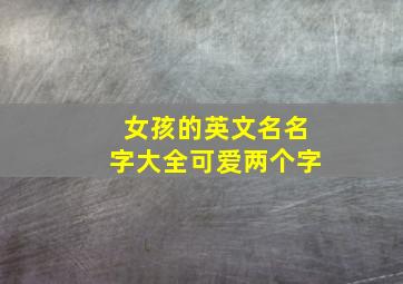 女孩的英文名名字大全可爱两个字