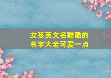 女孩英文名酷酷的名字大全可爱一点