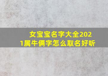 女宝宝名字大全2021属牛俩字怎么取名好听