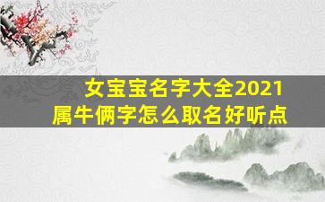 女宝宝名字大全2021属牛俩字怎么取名好听点