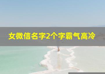 女微信名字2个字霸气高冷