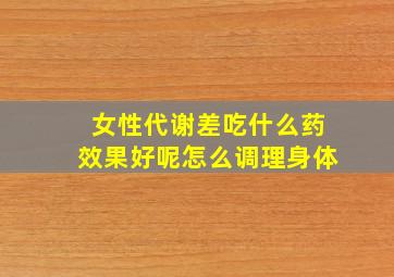 女性代谢差吃什么药效果好呢怎么调理身体