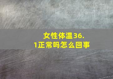 女性体温36.1正常吗怎么回事