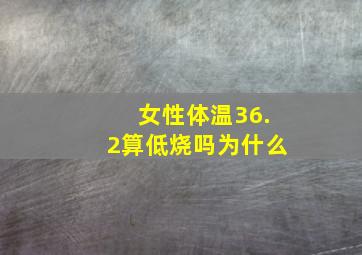 女性体温36.2算低烧吗为什么