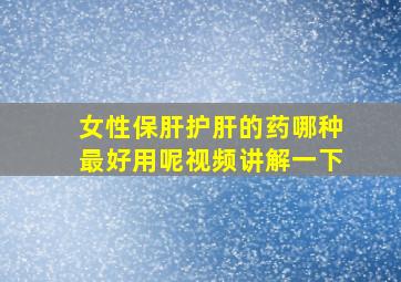 女性保肝护肝的药哪种最好用呢视频讲解一下