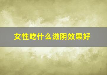 女性吃什么滋阴效果好