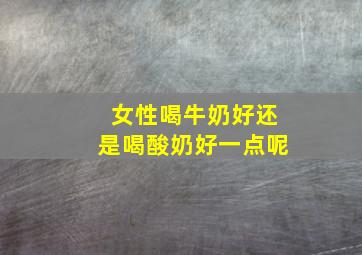 女性喝牛奶好还是喝酸奶好一点呢