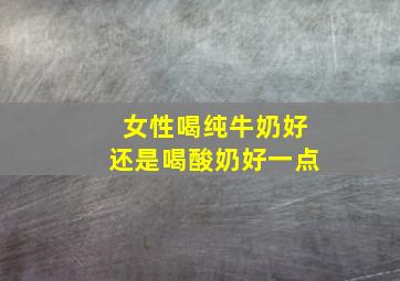 女性喝纯牛奶好还是喝酸奶好一点