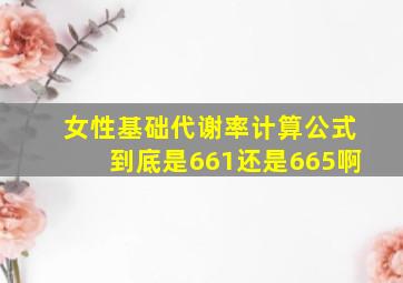 女性基础代谢率计算公式到底是661还是665啊