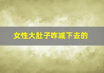 女性大肚子咋减下去的