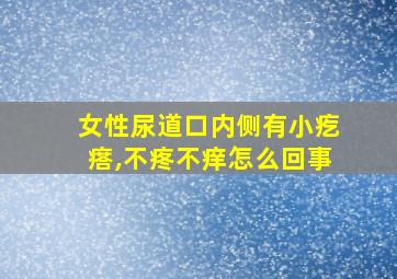 女性尿道口内侧有小疙瘩,不疼不痒怎么回事