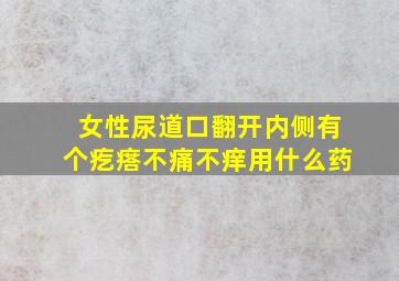 女性尿道口翻开内侧有个疙瘩不痛不痒用什么药