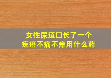 女性尿道口长了一个疙瘩不痛不痒用什么药