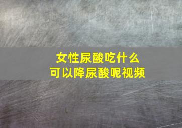 女性尿酸吃什么可以降尿酸呢视频