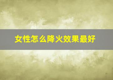 女性怎么降火效果最好