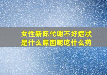 女性新陈代谢不好症状是什么原因呢吃什么药