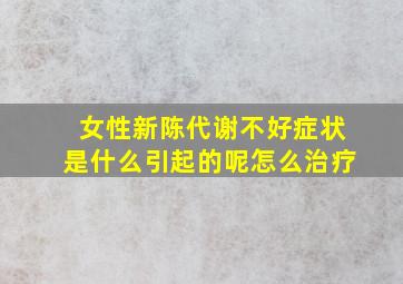 女性新陈代谢不好症状是什么引起的呢怎么治疗