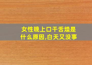 女性晚上口干舌燥是什么原因,白天又没事