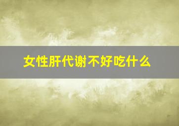 女性肝代谢不好吃什么