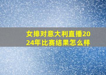 女排对意大利直播2024年比赛结果怎么样