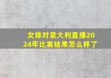 女排对意大利直播2024年比赛结果怎么样了