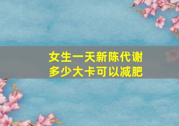 女生一天新陈代谢多少大卡可以减肥