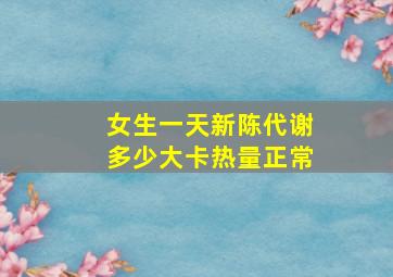 女生一天新陈代谢多少大卡热量正常