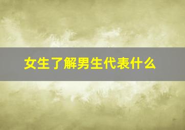 女生了解男生代表什么