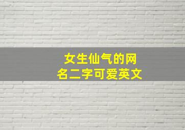 女生仙气的网名二字可爱英文