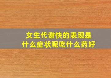 女生代谢快的表现是什么症状呢吃什么药好