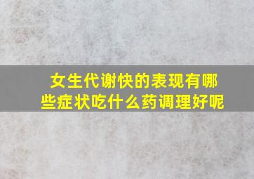 女生代谢快的表现有哪些症状吃什么药调理好呢