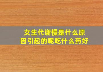 女生代谢慢是什么原因引起的呢吃什么药好