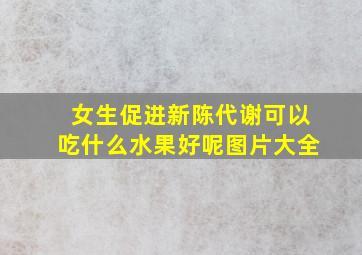 女生促进新陈代谢可以吃什么水果好呢图片大全