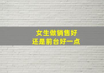 女生做销售好还是前台好一点