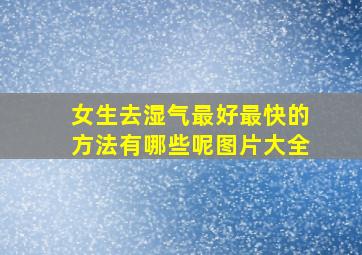 女生去湿气最好最快的方法有哪些呢图片大全