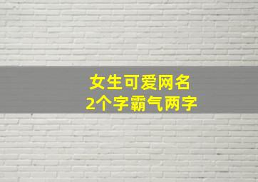 女生可爱网名2个字霸气两字