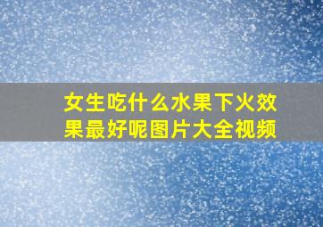 女生吃什么水果下火效果最好呢图片大全视频