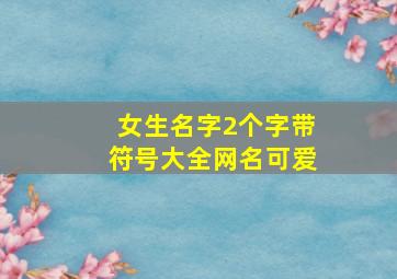 女生名字2个字带符号大全网名可爱