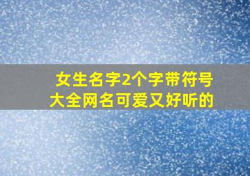 女生名字2个字带符号大全网名可爱又好听的