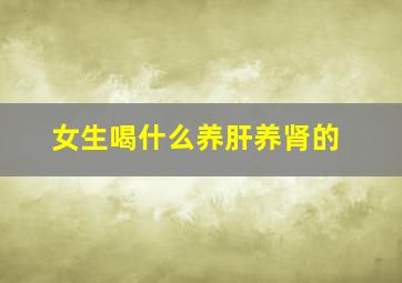 女生喝什么养肝养肾的