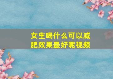 女生喝什么可以减肥效果最好呢视频