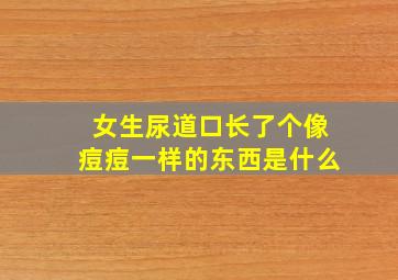 女生尿道口长了个像痘痘一样的东西是什么