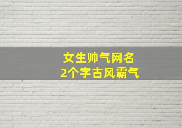 女生帅气网名2个字古风霸气