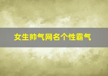 女生帅气网名个性霸气