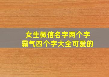 女生微信名字两个字霸气四个字大全可爱的